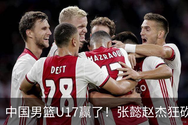 中国男篮U17赢了！张懿赵杰狂砍23分，赵博新6记大帽打服非洲亚军