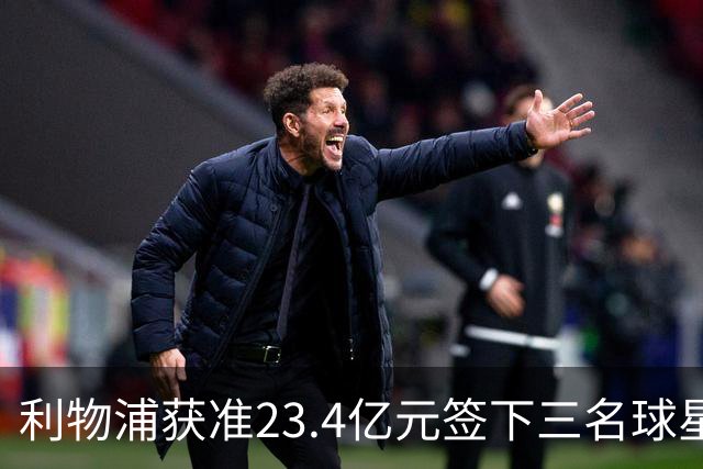 利物浦获准23.4亿元签下三名球星，球员已准备夏季转会