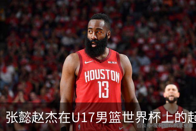 张懿赵杰在U17男篮世界杯上的起伏表现与未来发展方向