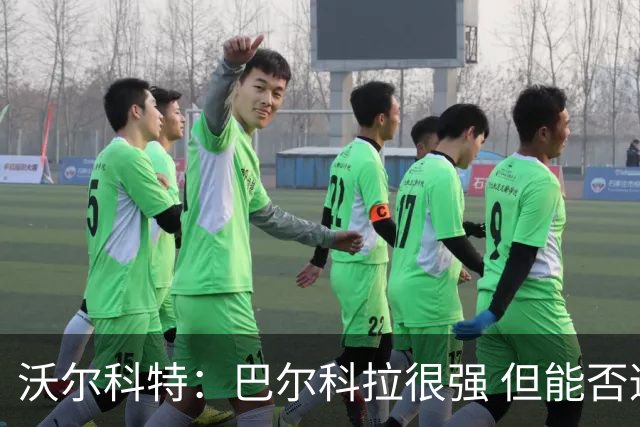 沃尔科特：巴尔科拉很强 但能否适应英超？我更倾向于买罗杰斯