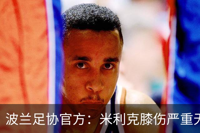 波兰足协官方：米利克膝伤严重无缘欧洲杯