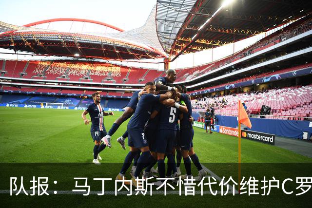 队报：马丁内斯不惜代价维护C罗地位，B费B席巅峰期可能已被消耗