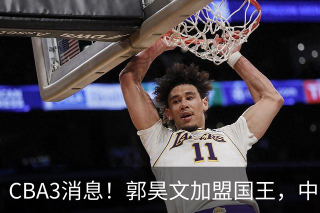 CBA3消息！郭昊文加盟国王，中国男篮抵达沈阳，杜锋观战粤BA！