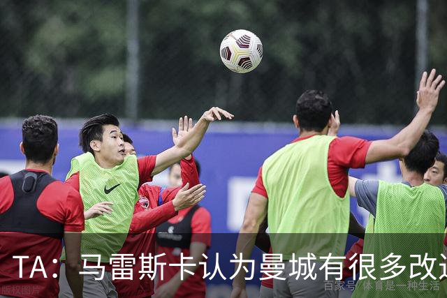 TA：马雷斯卡认为曼城有很多改进的地方 多名球员今夏可能离队